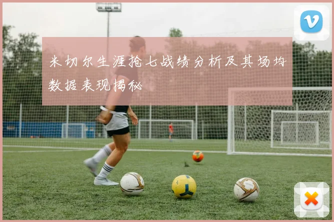 米切尔生涯抢七战绩分析及其场均数据表现揭秘