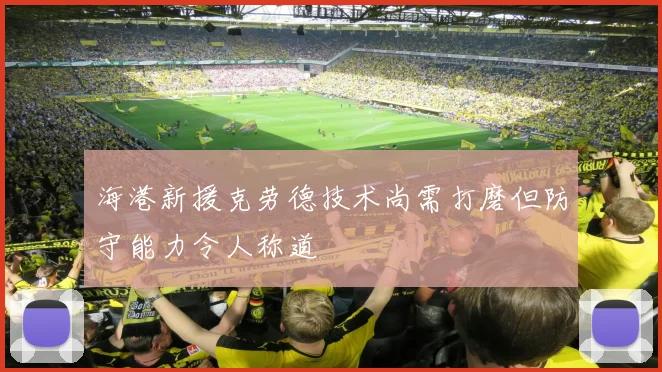 海港新援克劳德技术尚需打磨但防守能力令人称道