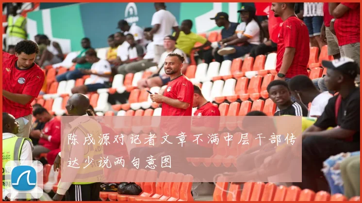 陈戌源对记者文章不满中层干部传达少说两句意图