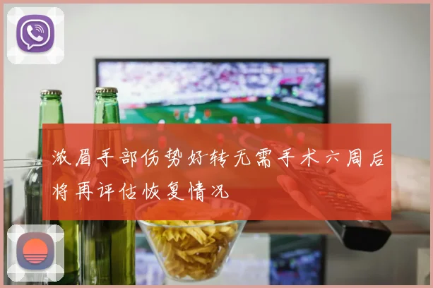 浓眉手部伤势好转无需手术六周后将再评估恢复情况