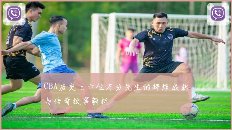 CBA历史上六位万分先生的辉煌成就与传奇故事解析