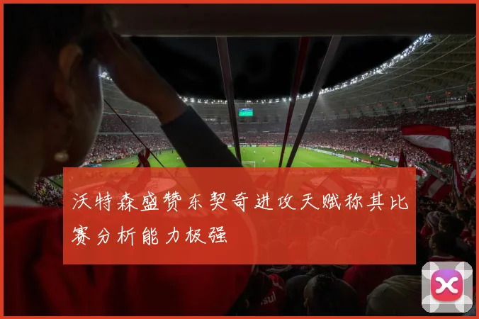 沃特森盛赞东契奇进攻天赋称其比赛分析能力极强